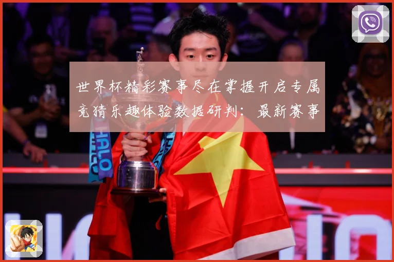 世界杯精彩赛事尽在掌握开启专属竞猜乐趣体验数据研判：最新赛事动态与深度分析