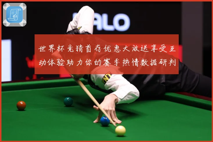 世界杯竞猜首存优惠大放送享受互动体验助力你的赛季热情数据研判：最新赛事动态与深度分析
