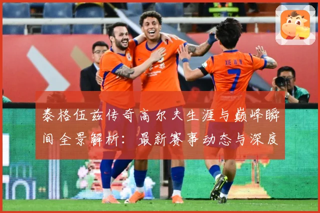 泰格伍兹传奇高尔夫生涯与巅峰瞬间全景解析：最新赛事动态与深度分析