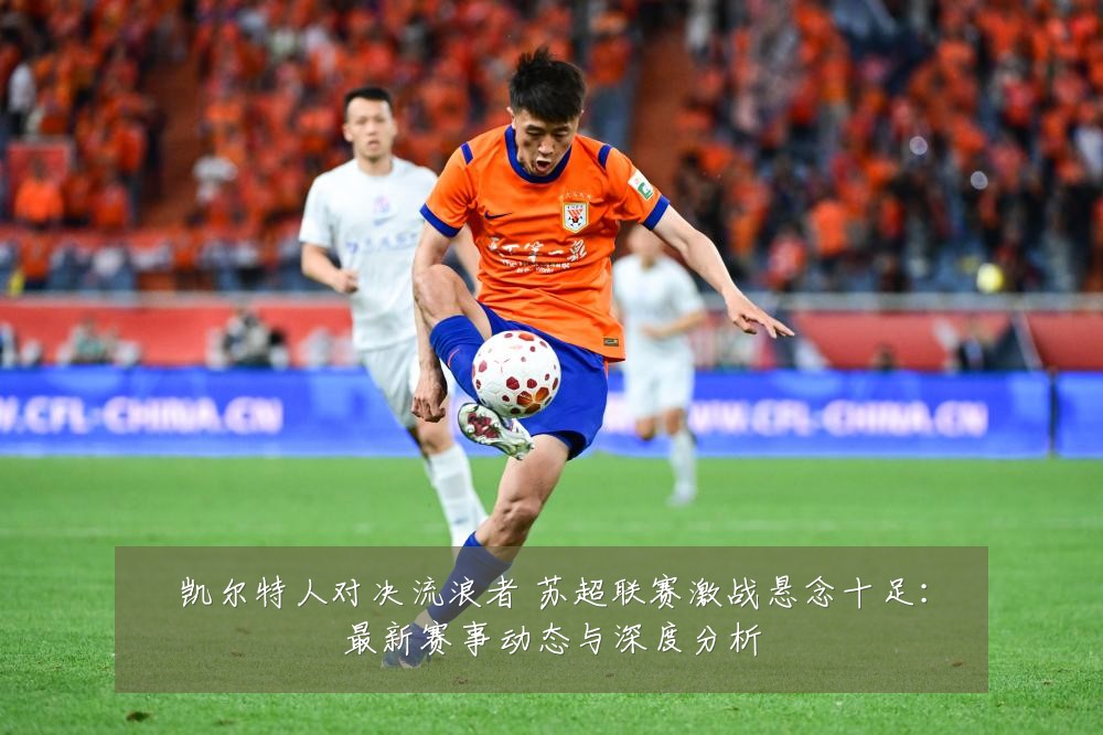 凯尔特人对决流浪者 苏超联赛激战悬念十足：最新赛事动态与深度分析