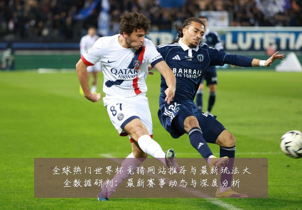 全球热门世界杯竞猜网站推荐与最新玩法大全数据研判：最新赛事动态与深度分析
